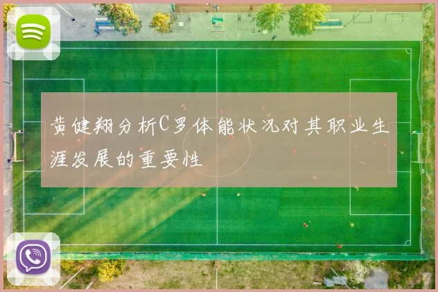 黄健翔分析C罗体能状况对其职业生涯发展的重要性