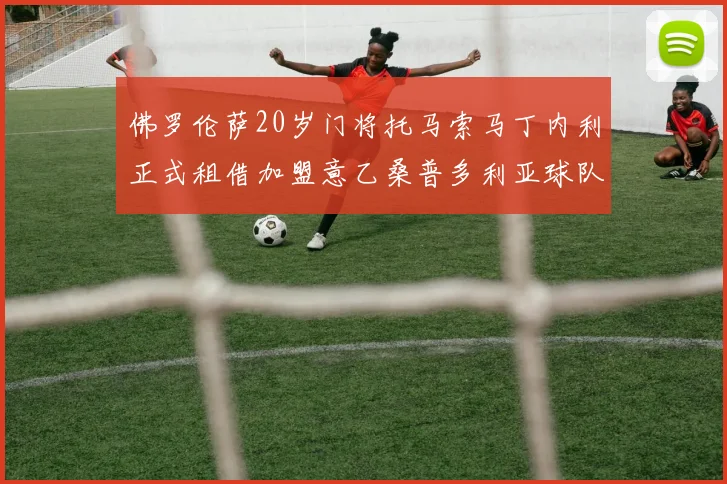 佛罗伦萨20岁门将托马索马丁内利正式租借加盟意乙桑普多利亚球队