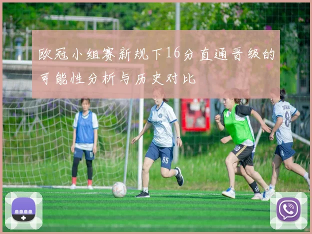 欧冠小组赛新规下16分直通晋级的可能性分析与历史对比