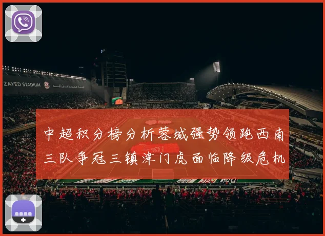 中超积分榜分析蓉城强势领跑西南三队争冠三镇津门虎面临降级危机
