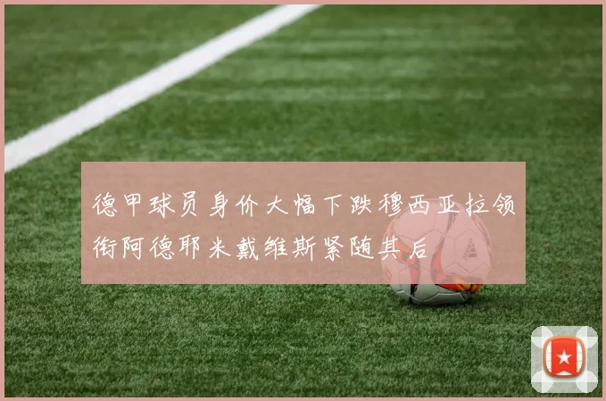 德甲球员身价大幅下跌穆西亚拉领衔阿德耶米戴维斯紧随其后