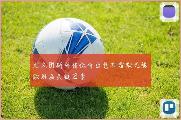 尤文图斯或将低价出售布雷默无缘欧冠成关键因素