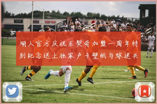 湖人官方庆祝东契奇加盟一周年特别纪念送上独家卢卡壁纸与球迷共享快乐时光