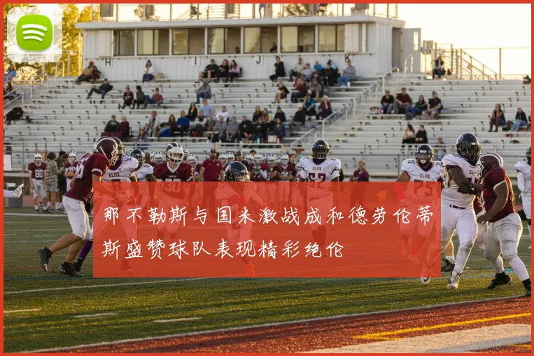 那不勒斯与国米激战成和德劳伦蒂斯盛赞球队表现精彩绝伦