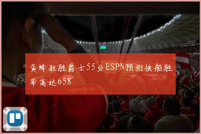 黄蜂狂胜爵士55分ESPN预测快船胜率高达658
